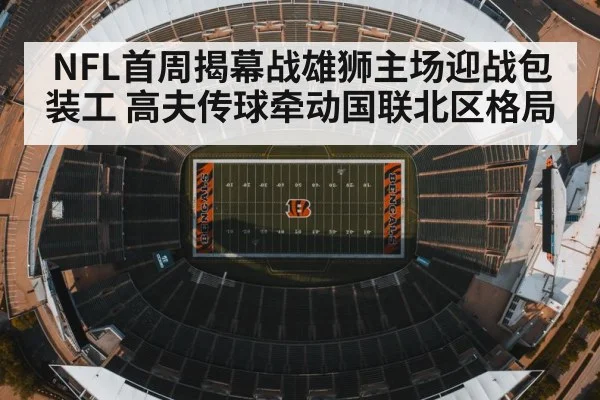NFL首周揭幕战雄狮主场迎战包装工 高夫传球牵动国联北区格局 - kaiyun