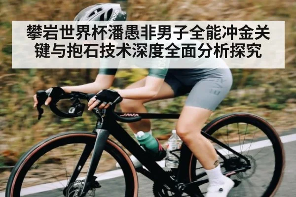 攀岩世界杯潘愚非男子全能冲金关键与抱石技术深度全面分析探究 - kaiyun