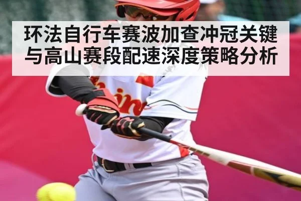 环法自行车赛波加查冲冠关键与高山赛段配速深度策略分析 - kaiyun