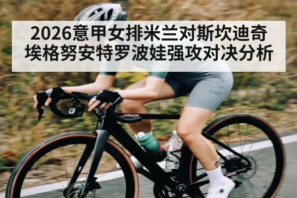 2026意甲女排米兰对斯坎迪奇埃格努安特罗波娃强攻对决分析 - kaiyun